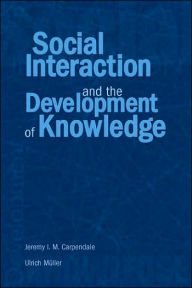 Title: Social Interaction and the Development of Knowledge / Edition 1, Author: Jeremy I.M. Carpendale
