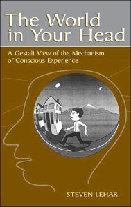 Title: The World in Your Head: A Gestalt View of the Mechanism of Conscious Experience / Edition 1, Author: Steven M. Lehar