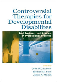 Title: Controversial Therapies for Developmental Disabilities: Fad, Fashion, and Science in Professional Practice / Edition 1, Author: John W. Jacobson