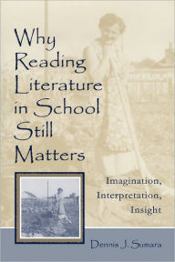 Title: Why Reading Literature in School Still Matters: Imagination, Interpretation, Insight / Edition 1, Author: Dennis J. Sumara