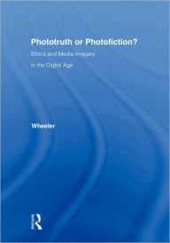 Title: Phototruth Or Photofiction?: Ethics and Media Imagery in the Digital Age / Edition 1, Author: Thomas H. Wheeler