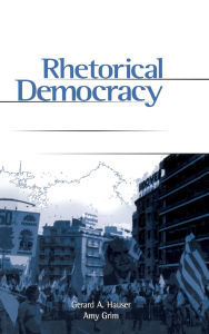 Title: Rhetorical Democracy: Discursive Practices of Civic Engagement / Edition 1, Author: Gerard Hauser