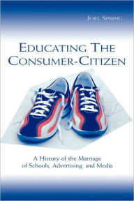 Title: Educating the Consumer-citizen: A History of the Marriage of Schools, Advertising, and Media, Author: Joel Spring