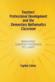Title: Teachers' Professional Development and the Elementary Mathematics Classroom: Bringing Understandings To Light / Edition 1, Author: Sophia Cohen