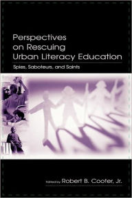 Title: Perspectives on Rescuing Urban Literacy Education: Spies, Saboteurs, and Saints, Author: Robert B. Cooter