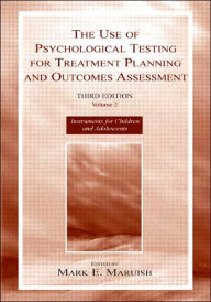 Title: The Use of Psychological Testing for Treatment Planning and Outcomes Assessment: Volume 2: Instruments for Children and Adolescents / Edition 3, Author: Mark E. Maruish
