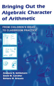 Title: Bringing Out the Algebraic Character of Arithmetic: From Children's Ideas To Classroom Practice / Edition 1, Author: Analúcia D. Schliemann