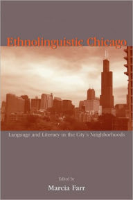 Title: Ethnolinguistic Chicago: Language and Literacy in the City's Neighborhoods / Edition 1, Author: Marcia Farr