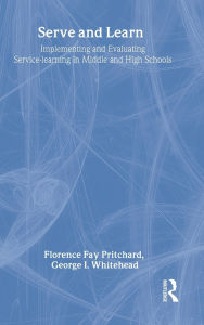 Title: Serve and Learn: Implementing and Evaluating Service-learning in Middle and High Schools / Edition 1, Author: Florence Fay Pritchard