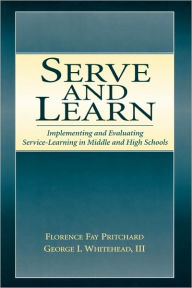 Title: Serve and Learn: Implementing and Evaluating Service-learning in Middle and High Schools / Edition 1, Author: Florence Fay Pritchard
