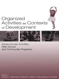 Title: Organized Activities As Contexts of Development: Extracurricular Activities, After School and Community Programs / Edition 1, Author: Joseph L. Mahoney