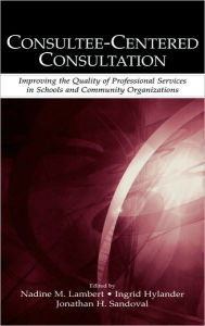 Title: Consultee-Centered Consultation: Improving the Quality of Professional Services in Schools and Community Organizations / Edition 1, Author: Nadine M. Lambert