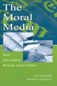 Title: The Moral Media: How Journalists Reason About Ethics / Edition 1, Author: Lee Wilkins