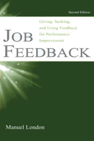 Title: Job Feedback: Giving, Seeking, and Using Feedback for Performance Improvement / Edition 2, Author: Manuel London