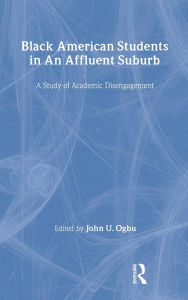 Title: Black American Students in An Affluent Suburb: A Study of Academic Disengagement / Edition 1, Author: John U. Ogbu