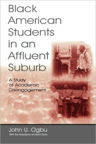 Title: Black American Students in An Affluent Suburb: A Study of Academic Disengagement / Edition 1, Author: John U. Ogbu