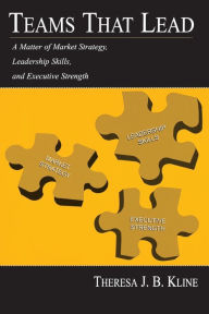 Title: Teams That Lead: A Matter of Market Strategy, Leadership Skills, and Executive Strength / Edition 1, Author: Theresa J.B. Kline