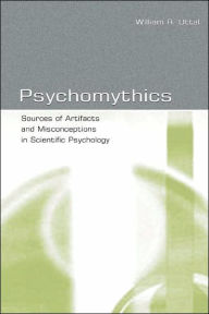 Title: Psychomythics: Sources of Artifacts and Misconceptions in Scientific Psychology / Edition 1, Author: William R. Uttal