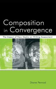 Title: Composition in Convergence: The Impact of New Media on Writing Assessment / Edition 1, Author: Diane Penrod