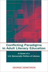 Title: Conflicting Paradigms in Adult Literacy Education: In Quest of a U.S. Democratic Politics of Literacy / Edition 1, Author: George Demetrion