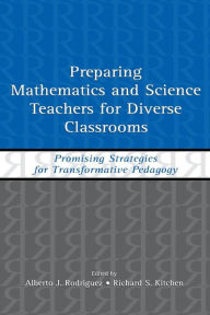 Title: Preparing Mathematics and Science Teachers for Diverse Classrooms: Promising Strategies for Transformative Pedagogy, Author: Alberto J. Rodriguez