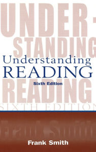 Title: Understanding Reading: A Psycholinguistic Analysis of Reading and Learning to Read / Edition 6, Author: Frank Smith