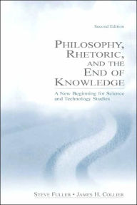 Title: Philosophy, Rhetoric, and the End of Knowledge: A New Beginning for Science and Technology Studies / Edition 2, Author: Steve Fuller