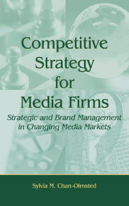 Title: Competitive Strategy for Media Firms: Strategic and Brand Management in Changing Media Markets / Edition 1, Author: Sylvia M. Chan-Olmsted