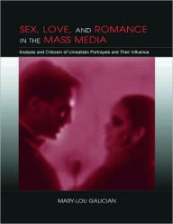 Title: Sex, Love, and Romance in the Mass Media: Analysis and Criticism of Unrealistic Portrayals and Their Influence / Edition 1, Author: Mary-Lou Galician