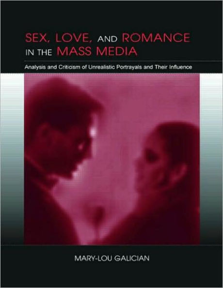 Sex, Love, and Romance in the Mass Media: Analysis and Criticism of Unrealistic Portrayals and Their Influence / Edition 1