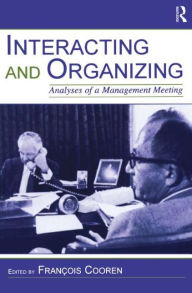 Title: Interacting and Organizing: Analyses of a Management Meeting / Edition 1, Author: Francois Cooren