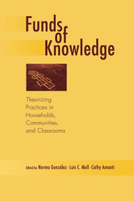 Title: Funds of Knowledge: Theorizing Practices in Households, Communities, and Classrooms / Edition 1, Author: Norma Gonzalez