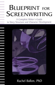 Title: Blueprint for Screenwriting: A Complete Writer's Guide to Story Structure and Character Development / Edition 1, Author: Rachel Ballon