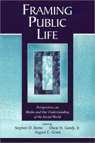 Title: Framing Public Life: Perspectives on Media and Our Understanding of the Social World / Edition 1, Author: Stephen D. Reese
