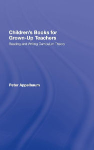 Title: Children's Books for Grown-Up Teachers: Reading and Writing Curriculum Theory, Author: Peter Appelbaum