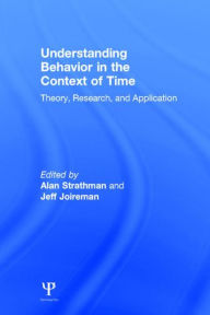 Title: Understanding Behavior in the Context of Time: Theory, Research, and Application / Edition 1, Author: Alan Strathman