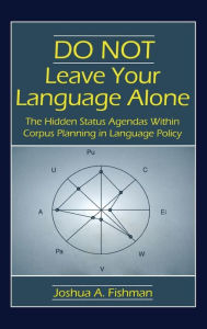 Title: DO NOT Leave Your Language Alone: The Hidden Status Agendas Within Corpus Planning in Language Policy / Edition 1, Author: Joshua A. Fishman