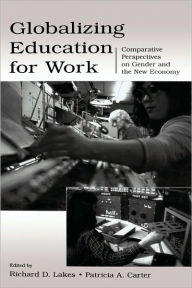 Title: Globalizing Education for Work: Comparative Perspectives on Gender and the New Economy / Edition 1, Author: Richard D. Lakes