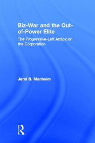 Title: Biz-War and the Out-of-Power Elite: The Progressive-Left Attack on the Corporation / Edition 1, Author: Jarol B. Manheim
