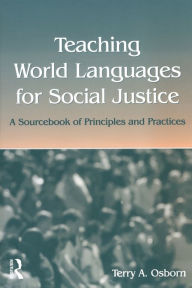 Title: Teaching World Languages for Social Justice: A Sourcebook of Principles and Practices / Edition 1, Author: Terry A. Osborn