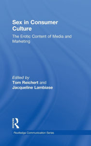 Title: Sex in Consumer Culture: The Erotic Content of Media and Marketing / Edition 1, Author: Tom Reichert