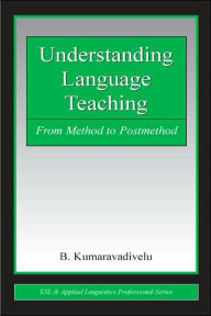 Title: Understanding Language Teaching: From Method to Postmethod / Edition 1, Author: B. Kumaravadivelu