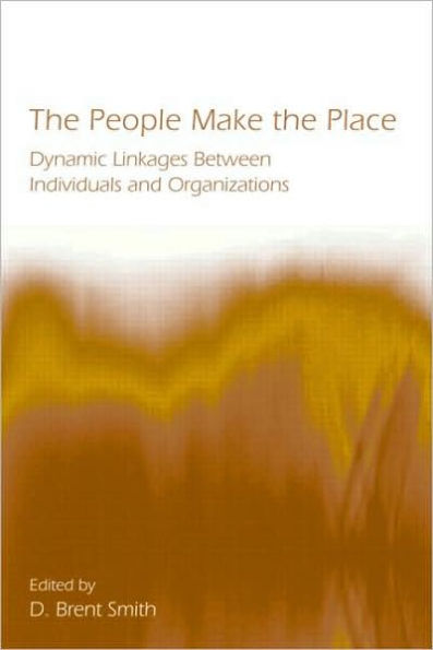 The People Make the Place: Dynamic Linkages Between Individuals and Organizations / Edition 1