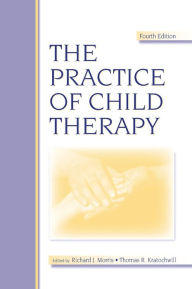 Title: The Practice of Child Therapy / Edition 4, Author: Richard J. Morris