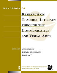 Title: Handbook of Research on Teaching Literacy Through the Communicative and Visual Arts: Sponsored by the International Reading Association, Author: James Flood