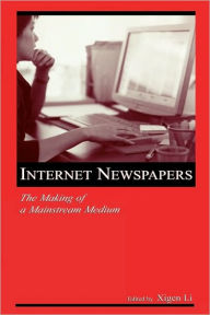 Title: Internet Newspapers: The Making of a Mainstream Medium / Edition 1, Author: Xigen Li