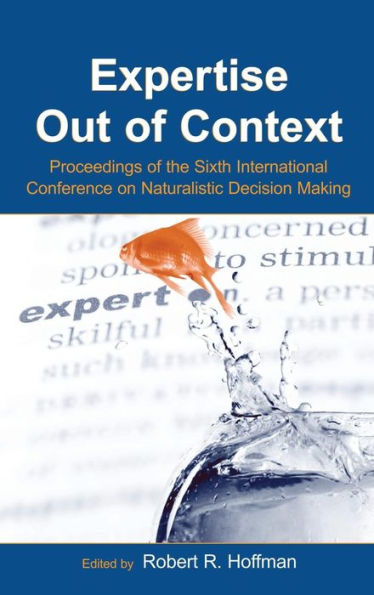 Expertise Out of Context: Proceedings of the Sixth International Conference on Naturalistic Decision Making / Edition 1