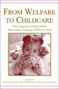 Title: From Welfare to Childcare: What Happens to Young Children When Mothers Exchange Welfare for Work? / Edition 1, Author: Natasha Cabrera