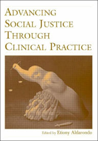 Title: Advancing Social Justice Through Clinical Practice / Edition 1, Author: Etiony Aldarondo