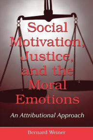 Title: Social Motivation, Justice, and the Moral Emotions: An Attributional Approach / Edition 1, Author: Bernard Weiner